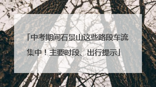 中考期间石景山这些路段车流集中！主要时段、出行提示