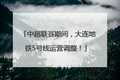 中超联赛期间，大连地铁5号线运营调整！