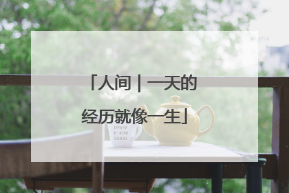 人间｜一天的经历就像一生
