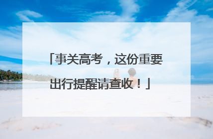 事关高考，这份重要出行提醒请查收！