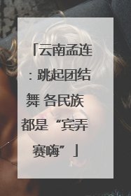 云南孟连：跳起团结舞 各民族都是“宾弄赛嗨”
