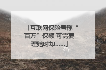互联网保险号称“百万”保额 可需要理赔时却……