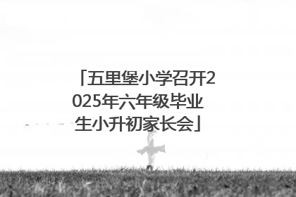 五里堡小学召开2025年六年级毕业生小升初家长会