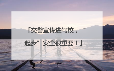 交警宣传进驾校，“起步”安全很重要！