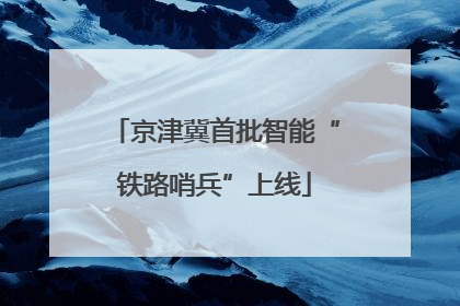 京津冀首批智能“铁路哨兵”上线