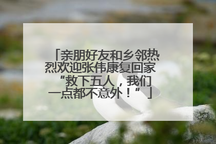 亲朋好友和乡邻热烈欢迎张伟康复回家 “救下五人，我们一点都不意外！”