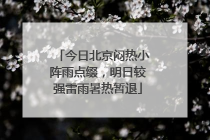 今日北京闷热小阵雨点缀，明日较强雷雨暑热暂退