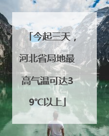 今起三天，河北省局地最高气温可达39℃以上