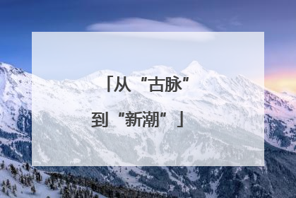 从“古脉”到“新潮”