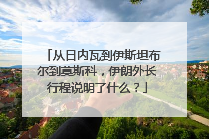 从日内瓦到伊斯坦布尔到莫斯科，伊朗外长行程说明了什么？