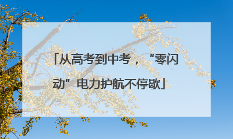 从高考到中考，“零闪动”电力护航不停歇