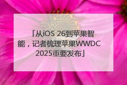 从iOS 26到苹果智能，记者梳理苹果WWDC 2025重要发布