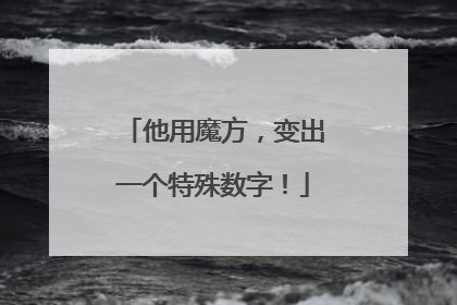 他用魔方，变出一个特殊数字！