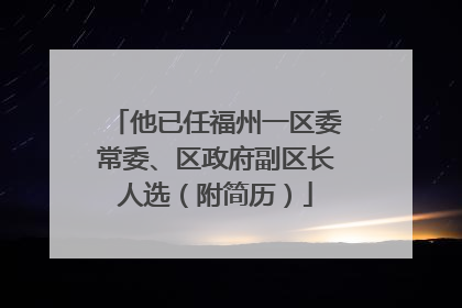 他已任福州一区委常委、区政府副区长人选（附简历）