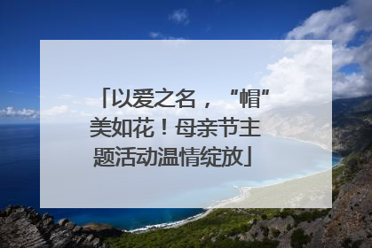 以爱之名，“帽” 美如花！母亲节主题活动温情绽放
