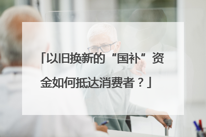 以旧换新的“国补”资金如何抵达消费者？