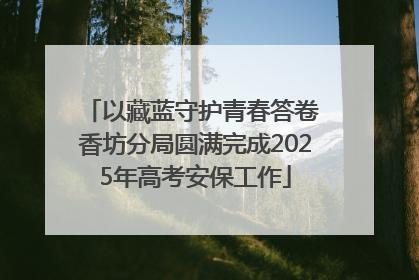以藏蓝守护青春答卷 香坊分局圆满完成2025年高考安保工作
