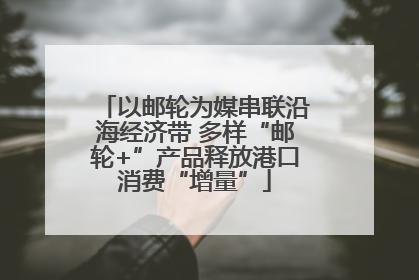 以邮轮为媒串联沿海经济带 多样“邮轮+”产品释放港口消费“增量”