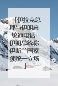 伊拉克总理与伊朗总统通电话 伊朗总统称伊斯兰国家须统一立场