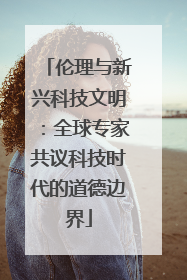 伦理与新兴科技文明：全球专家共议科技时代的道德边界