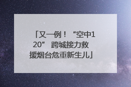 又一例！“空中120” 跨城接力救援烟台危重新生儿