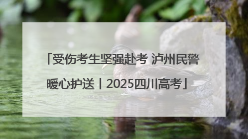 受伤考生坚强赴考 泸州民警暖心护送丨2025四川高考