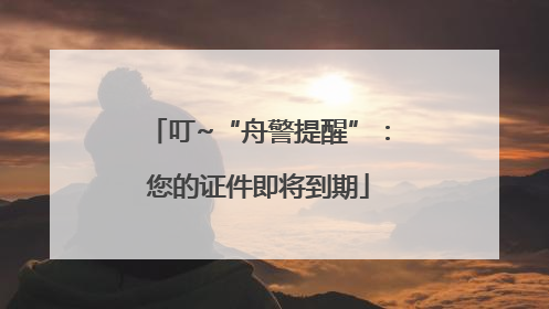 叮~“舟警提醒”：您的证件即将到期