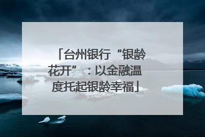 台州银行“银龄花开”：以金融温度托起银龄幸福