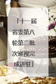 十一届省委第八轮第二批次巡视完成进驻