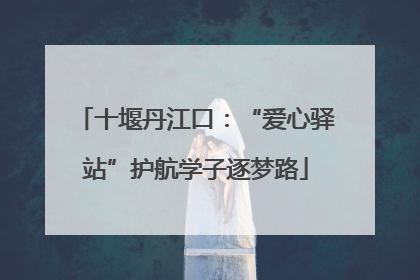 十堰丹江口：“爱心驿站”护航学子逐梦路