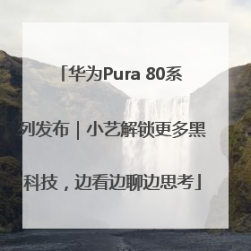 华为Pura 80系列发布｜小艺解锁更多黑科技，边看边聊边思考