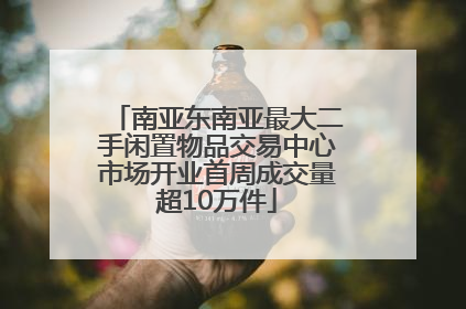 南亚东南亚最大二手闲置物品交易中心市场开业首周成交量超10万件