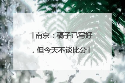 南京：稿子已写好，但今天不谈比分