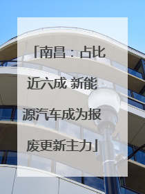 南昌：占比近六成 新能源汽车成为报废更新主力