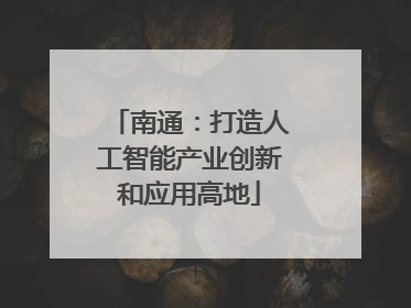 南通：打造人工智能产业创新和应用高地