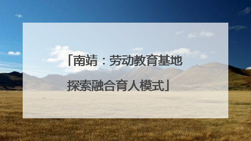 南靖：劳动教育基地探索融合育人模式