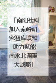 南阳社科加入秦岭研究智库联盟 助力赋能南水北调重大战略