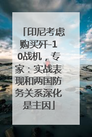 印尼考虑购买歼-10战机，专家：实战表现和两国防务关系深化是主因