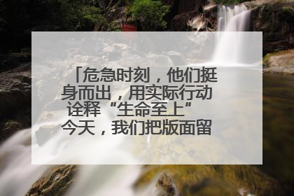 危急时刻，他们挺身而出，用实际行动诠释“生命至上” 今天，我们把版面留给这些平凡英雄