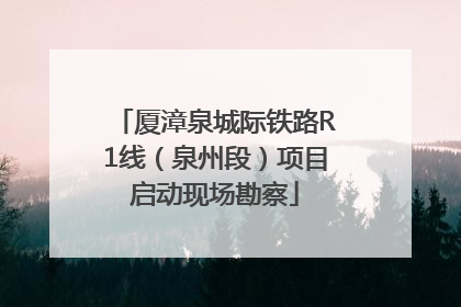 厦漳泉城际铁路R1线（泉州段）项目启动现场勘察