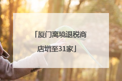厦门离境退税商店增至31家