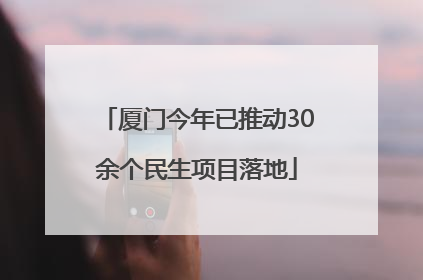 厦门今年已推动30余个民生项目落地