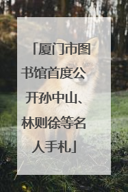 厦门市图书馆首度公开孙中山、林则徐等名人手札
