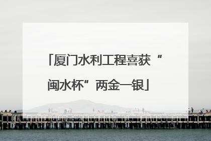 厦门水利工程喜获“闽水杯”两金一银