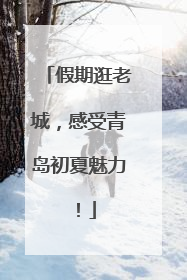 假期逛老城，感受青岛初夏魅力！
