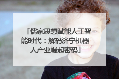 儒家思想赋能人工智能时代：解码济宁机器人产业崛起密码