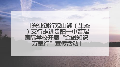 兴业银行观山湖（生态）支行走进贵阳一中普瑞国际学校开展“金融知识万里行”宣传活动