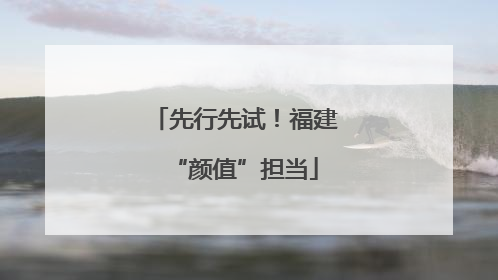 先行先试！福建“颜值”担当