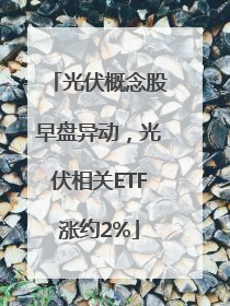 光伏概念股早盘异动，光伏相关ETF涨约2%