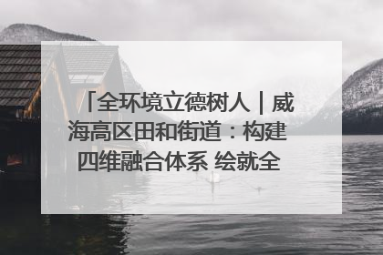 全环境立德树人｜威海高区田和街道：构建四维融合体系 绘就全环境立德树人新画卷
